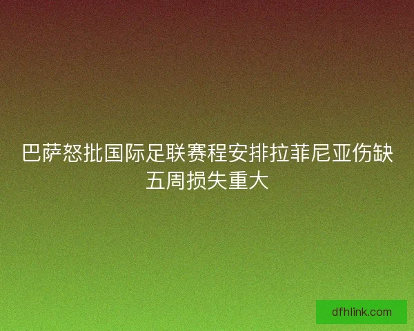 巴萨怒批国际足联赛程安排拉菲尼亚伤缺五周损失重大