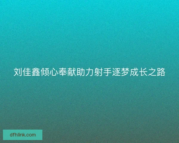 刘佳鑫倾心奉献助力射手逐梦成长之路