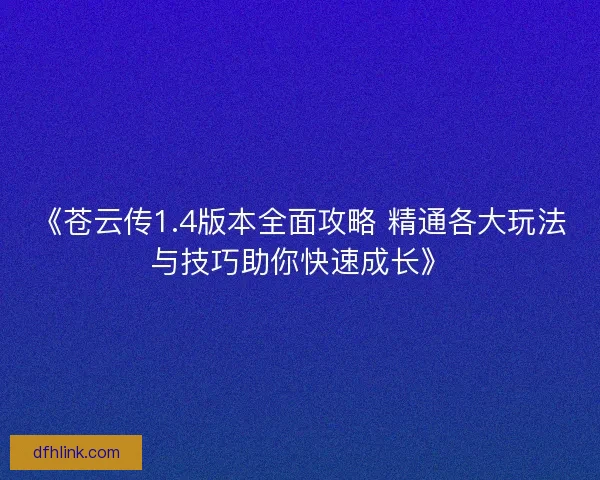 《苍云传1.4版本全面攻略 精通各大玩法与技巧助你快速成长》
