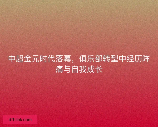 中超金元时代落幕，俱乐部转型中经历阵痛与自我成长